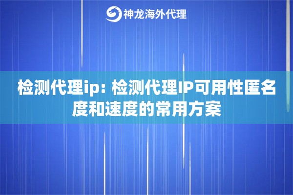 检测代理ip: 检测代理IP可用性匿名度和速度的常用方案