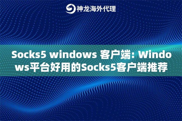 Socks5 windows 客户端: Windows平台好用的Socks5客户端推荐