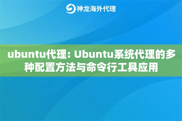 ubuntu代理: Ubuntu系统代理的多种配置方法与命令行工具应用