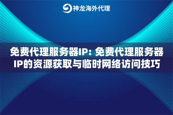 免费代理服务器IP: 免费代理服务器IP的资源获取与临时网络访问技巧