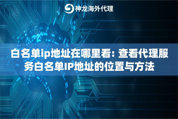白名单ip地址在哪里看: 查看代理服务白名单IP地址的位置与方法 白名单ip地址在哪里看: 查看代理服务白名单IP地址的位置与方法