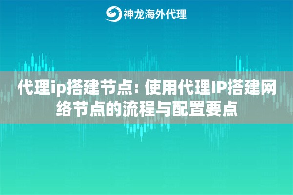 代理ip搭建节点: 使用代理IP搭建网络节点的流程与配置要点 代理ip搭建节点: 使用代理IP搭建网络节点的流程与配置要点