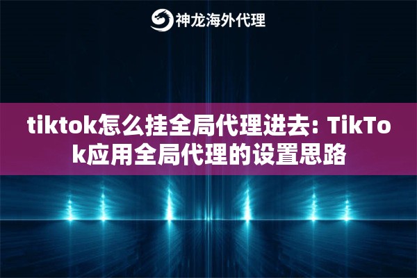 tiktok怎么挂全局代理进去: TikTok应用全局代理的设置思路 tiktok怎么挂全局代理进去: TikTok应用全局代理的设置思路