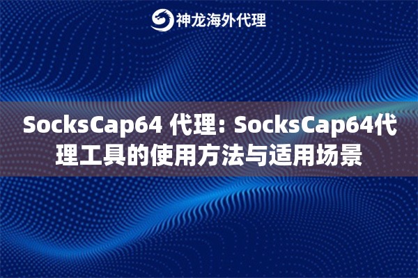 SocksCap64 代理: SocksCap64代理工具的使用方法与适用场景 SocksCap64 代理: SocksCap64代理工具的使用方法与适用场景