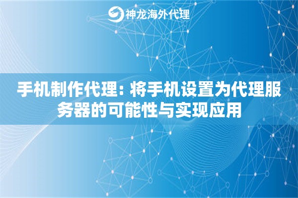 手机制作代理: 将手机设置为代理服务器的可能性与实现应用 手机制作代理: 将手机设置为代理服务器的可能性与实现应用