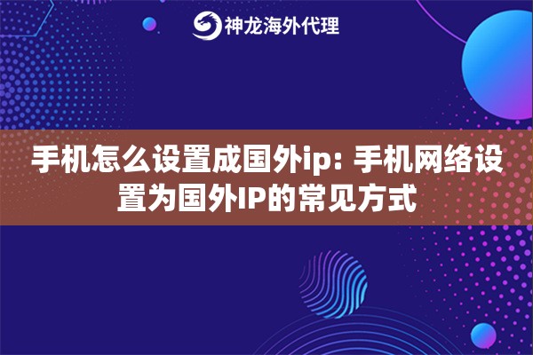 手机怎么设置成国外ip: 手机网络设置为国外IP的常见方式 手机怎么设置成国外ip: 手机网络设置为国外IP的常见方式