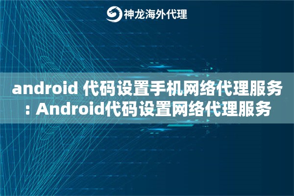 android 代码设置手机网络代理服务: Android代码设置网络代理服务 android 代码设置手机网络代理服务: Android代码设置网络代理服务