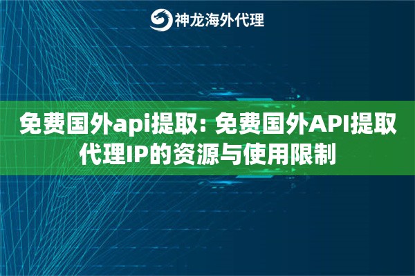 免费国外api提取: 免费国外API提取代理IP的资源与使用限制 免费国外api提取: 免费国外API提取代理IP的资源与使用限制
