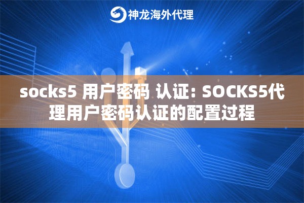 socks5 用户密码 认证: SOCKS5代理用户密码认证的配置过程 socks5 用户密码 认证: SOCKS5代理用户密码认证的配置过程