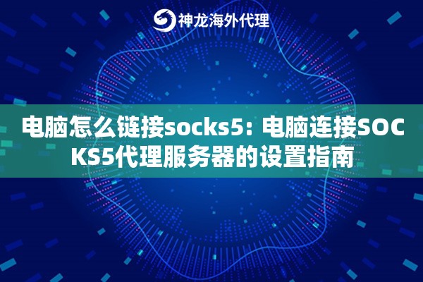 电脑怎么链接socks5: 电脑连接SOCKS5代理服务器的设置指南 电脑怎么链接socks5: 电脑连接SOCKS5代理服务器的设置指南