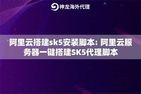 阿里云搭建sk5安装脚本: 阿里云服务器一键搭建SK5代理脚本 阿里云搭建sk5安装脚本: 阿里云服务器一键搭建SK5代理脚本