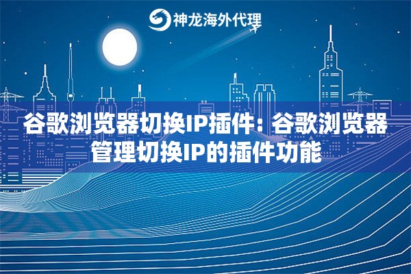 谷歌浏览器切换IP插件: 谷歌浏览器管理切换IP的插件功能 谷歌浏览器切换IP插件: 谷歌浏览器管理切换IP的插件功能
