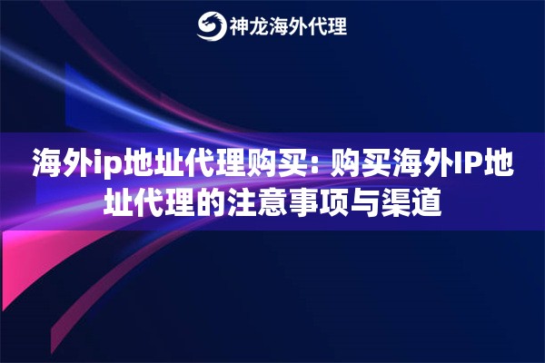 海外ip地址代理购买: 购买海外IP地址代理的注意事项与渠道 海外ip地址代理购买: 购买海外IP地址代理的注意事项与渠道