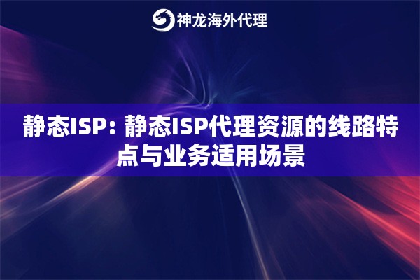 静态ISP: 静态ISP代理资源的线路特点与业务适用场景 静态ISP: 静态ISP代理资源的线路特点与业务适用场景