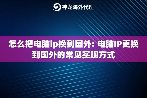 怎么把电脑ip换到国外: 电脑IP更换到国外的常见实现方式 怎么把电脑ip换到国外: 电脑IP更换到国外的常见实现方式