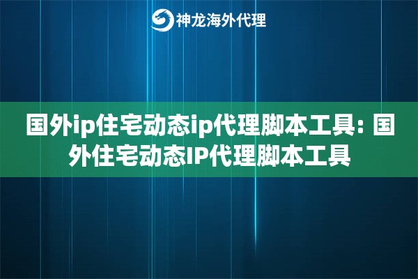 国外ip住宅动态ip代理脚本工具: 国外住宅动态IP代理脚本工具 国外ip住宅动态ip代理脚本工具: 国外住宅动态IP代理脚本工具