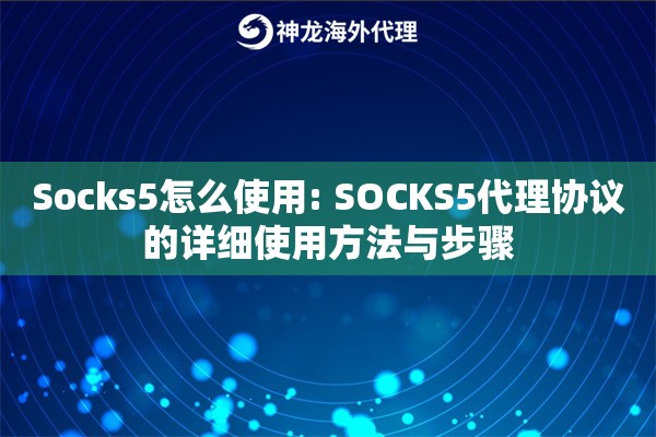 Socks5怎么使用: SOCKS5代理协议的详细使用方法与步骤 Socks5怎么使用: SOCKS5代理协议的详细使用方法与步骤