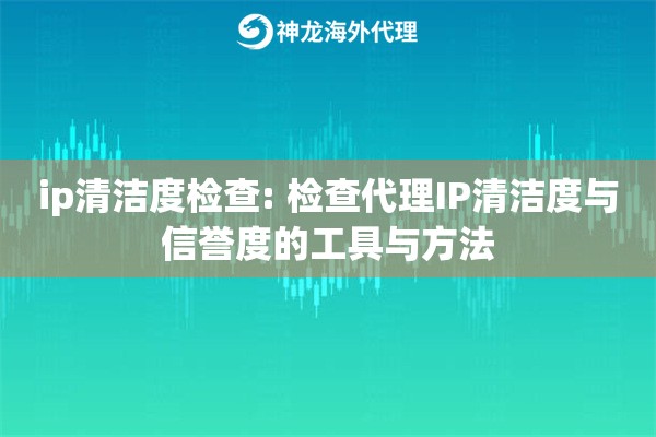 ip清洁度检查: 检查代理IP清洁度与信誉度的工具与方法