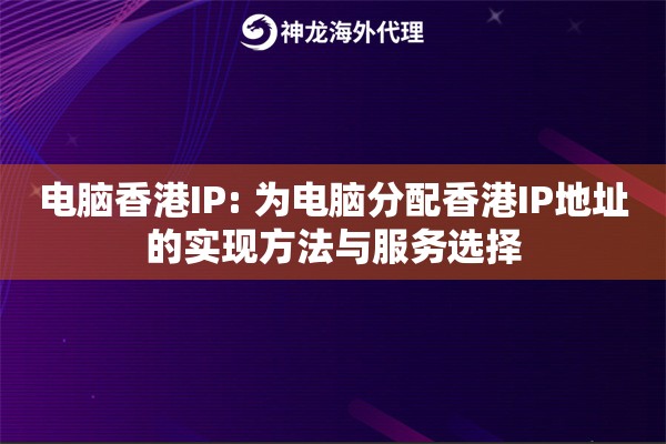 电脑香港IP: 为电脑分配香港IP地址的实现方法与服务选择