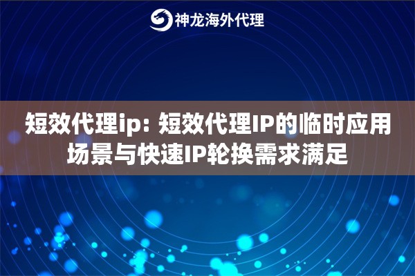 短效代理ip: 短效代理IP的临时应用场景与快速IP轮换需求满足 短效代理ip: 短效代理IP的临时应用场景与快速IP轮换需求满足