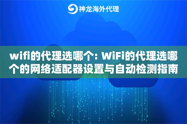 wifi的代理选哪个: WiFi的代理选哪个的网络适配器设置与自动检测指南
