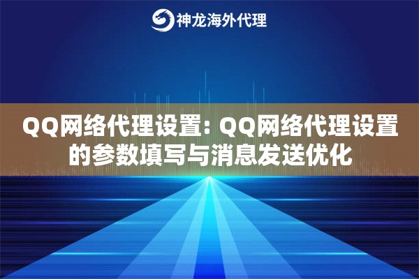 QQ网络代理设置: QQ网络代理设置的参数填写与消息发送优化