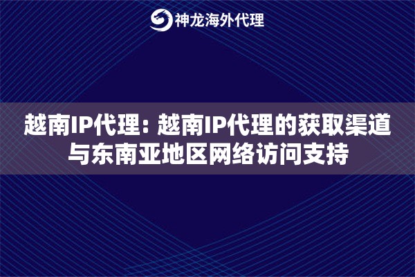 越南IP代理: 越南IP代理的获取渠道与东南亚地区网络访问支持