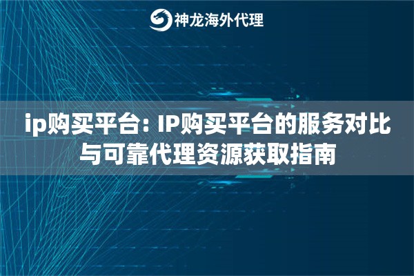 ip购买平台: IP购买平台的服务对比与可靠代理资源获取指南