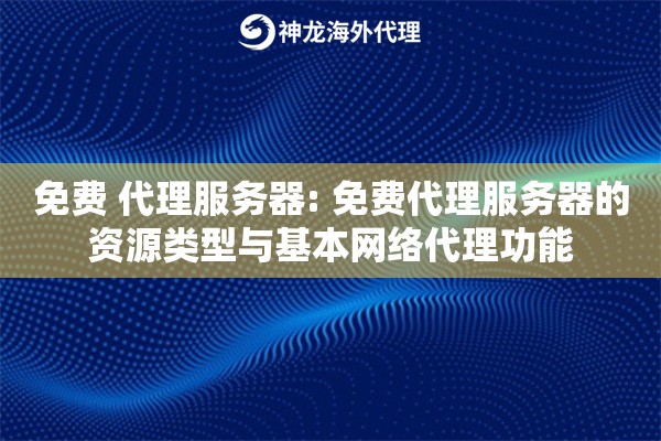 免费 代理服务器: 免费代理服务器的资源类型与基本网络代理功能 免费 代理服务器: 免费代理服务器的资源类型与基本网络代理功能