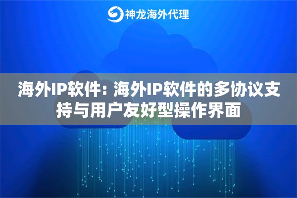 海外IP软件: 海外IP软件的多协议支持与用户友好型操作界面