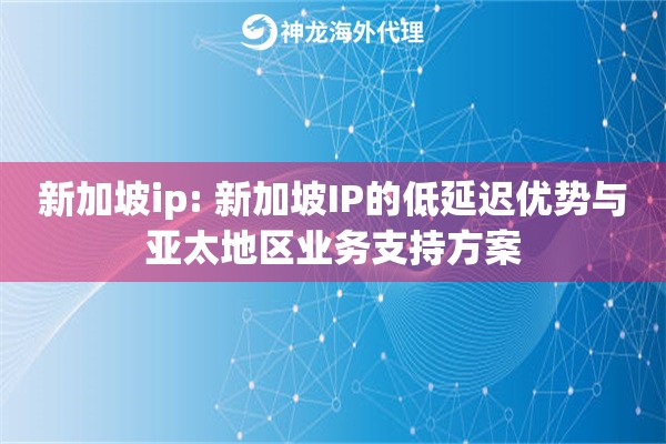 新加坡ip: 新加坡IP的低延迟优势与亚太地区业务支持方案