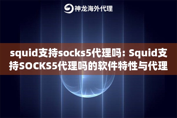 squid支持socks5代理吗: Squid支持SOCKS5代理吗的软件特性与代理协议兼容性