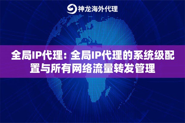 全局IP代理: 全局IP代理的系统级配置与所有网络流量转发管理