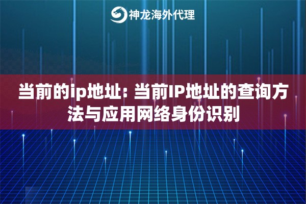 当前的ip地址: 当前IP地址的查询方法与应用网络身份识别