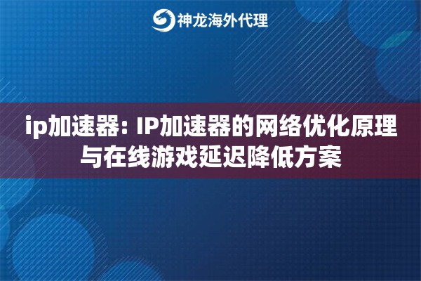 ip加速器: IP加速器的网络优化原理与在线游戏延迟降低方案