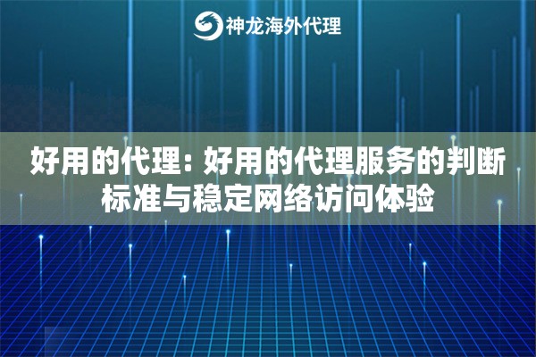 好用的代理: 好用的代理服务的判断标准与稳定网络访问体验 好用的代理: 好用的代理服务的判断标准与稳定网络访问体验