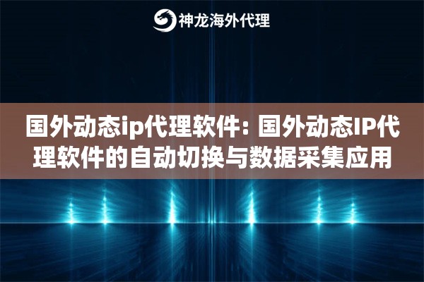 国外动态ip代理软件: 国外动态IP代理软件的自动切换与数据采集应用 国外动态ip代理软件: 国外动态IP代理软件的自动切换与数据采集应用