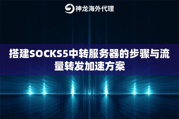 搭建SOCKS5中转服务器的步骤与流量转发加速方案 搭建SOCKS5中转服务器的步骤与流量转发加速方案