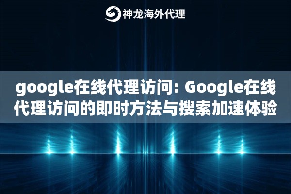 google在线代理访问: Google在线代理访问的即时方法与搜索加速体验