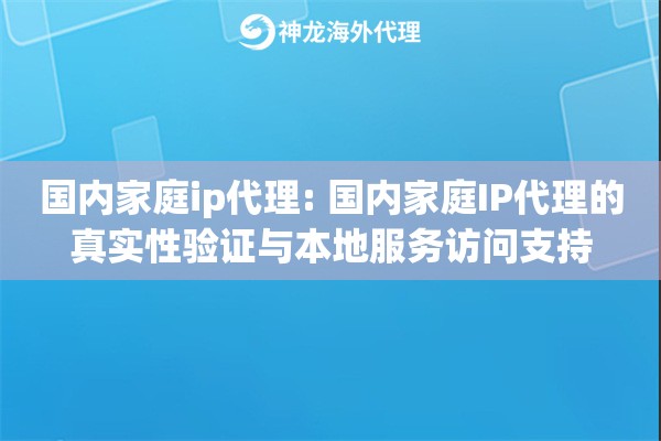 国内家庭ip代理: 国内家庭IP代理的真实性验证与本地服务访问支持