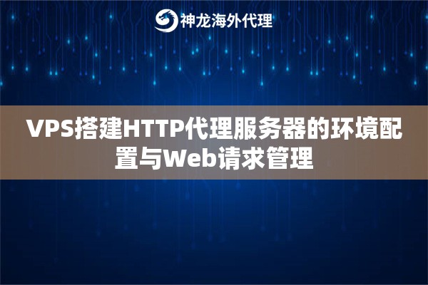 VPS搭建HTTP代理服务器的环境配置与Web请求管理