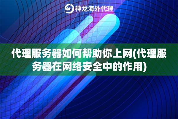 代理服务器如何帮助你上网(代理服务器在网络安全中的作用)
