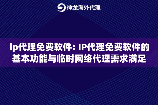 ip代理免费软件: IP代理免费软件的基本功能与临时网络代理需求满足 ip代理免费软件: IP代理免费软件的基本功能与临时网络代理需求满足