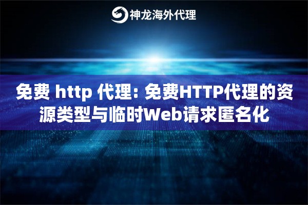 免费 http 代理: 免费HTTP代理的资源类型与临时Web请求匿名化