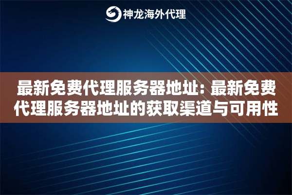 最新免费代理服务器地址: 最新免费代理服务器地址的获取渠道与可用性验证