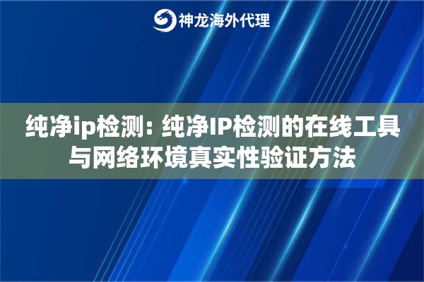 纯净ip检测: 纯净IP检测的在线工具与网络环境真实性验证方法