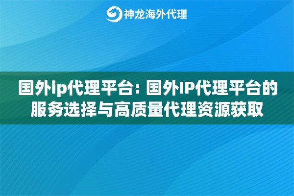 国外ip代理平台: 国外IP代理平台的服务选择与高质量代理资源获取