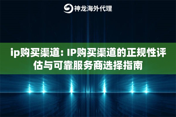 ip购买渠道: IP购买渠道的正规性评估与可靠服务商选择指南