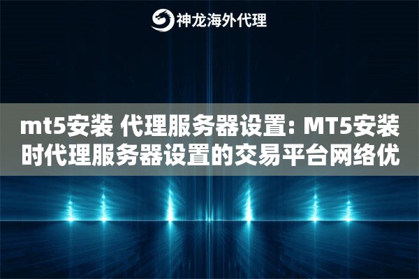 mt5安装 代理服务器设置: MT5安装时代理服务器设置的交易平台网络优化