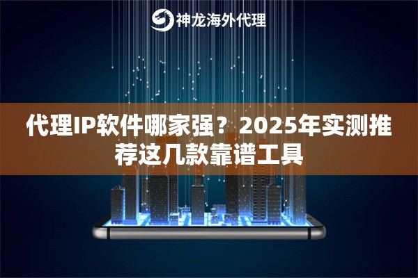 代理IP软件哪家强？2025年实测推荐这几款靠谱工具